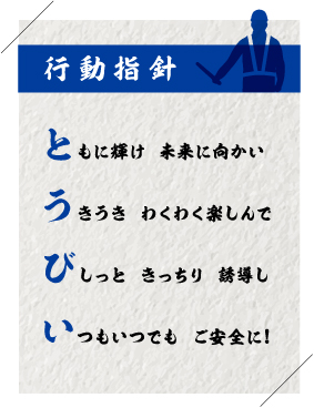 行動指針 ともに輝け未来に向かい、うきうきわくわく楽しんで、びしっときっちり誘導し、いつもいつでもご安全に!